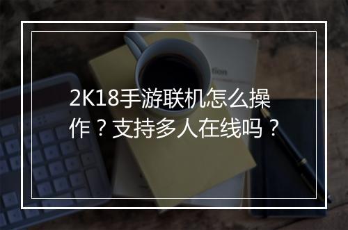 2K18手游联机怎么操作？支持多人在线吗？