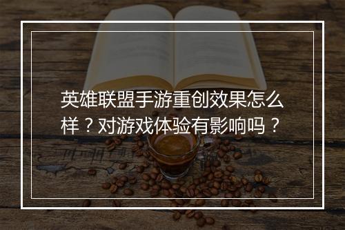 英雄联盟手游重创效果怎么样？对游戏体验有影响吗？