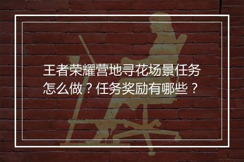 王者荣耀营地寻花场景任务怎么做？任务奖励有哪些？