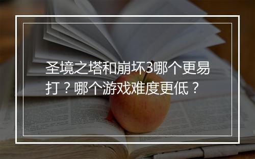 圣境之塔和崩坏3哪个更易打？哪个游戏难度更低？
