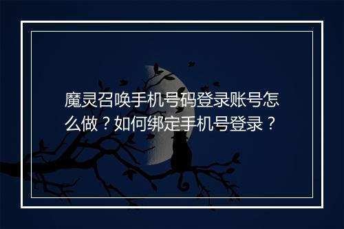 魔灵召唤手机号码登录账号怎么做？如何绑定手机号登录？