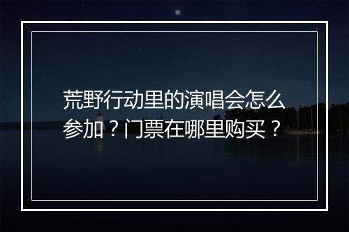 荒野行动里的演唱会怎么参加？门票在哪里购买？