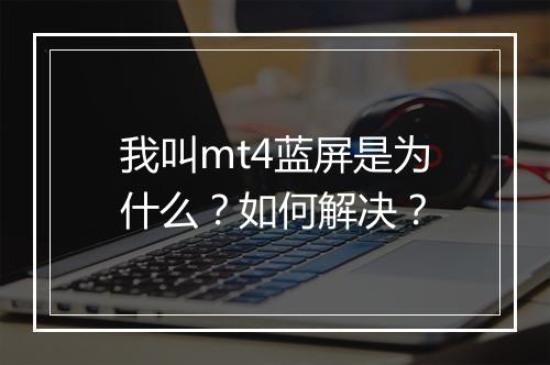我叫mt4蓝屏是为什么？如何解决？