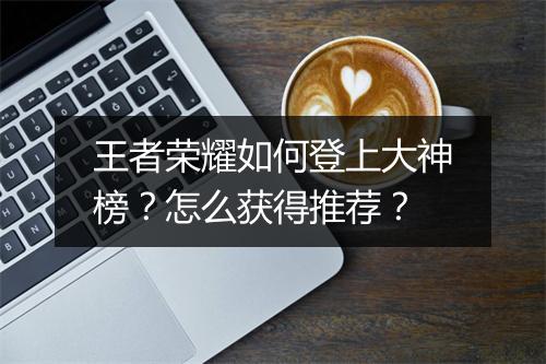 王者荣耀如何登上大神榜？怎么获得推荐？