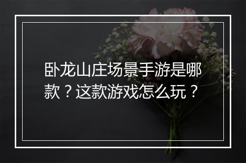 卧龙山庄场景手游是哪款？这款游戏怎么玩？