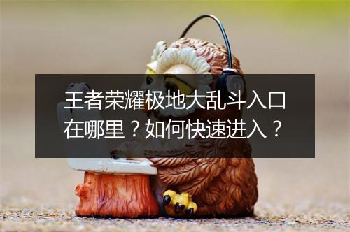 王者荣耀极地大乱斗入口在哪里？如何快速进入？
