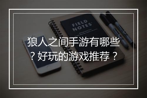 狼人之间手游有哪些？好玩的游戏推荐？