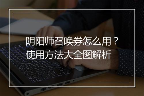 阴阳师召唤券怎么用？使用方法大全图解析