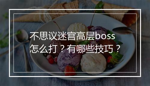 不思议迷宫高层boss怎么打？有哪些技巧？
