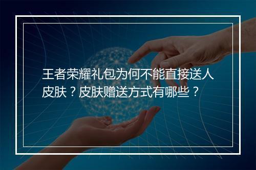 王者荣耀礼包为何不能直接送人皮肤？皮肤赠送方式有哪些？