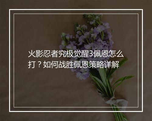 火影忍者究极觉醒3佩恩怎么打？如何战胜佩恩策略详解