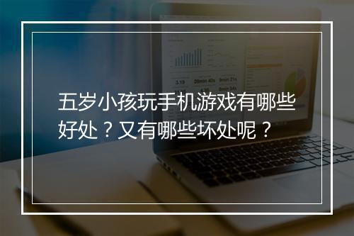五岁小孩玩手机游戏有哪些好处？又有哪些坏处呢？