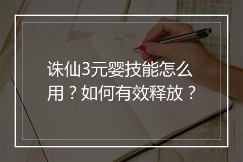 诛仙3元婴技能怎么用？如何有效释放？