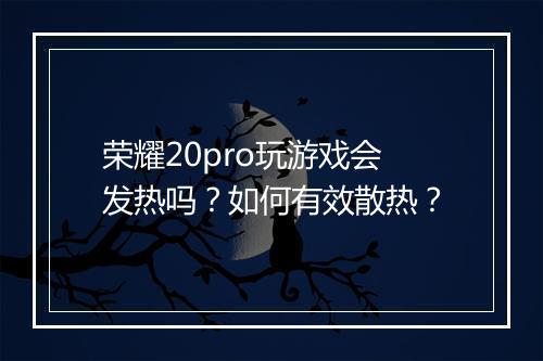 荣耀20pro玩游戏会发热吗？如何有效散热？