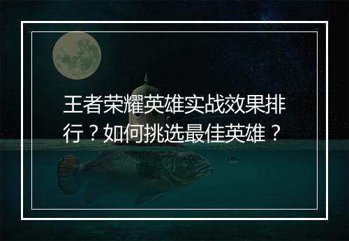 王者荣耀英雄实战效果排行？如何挑选最佳英雄？