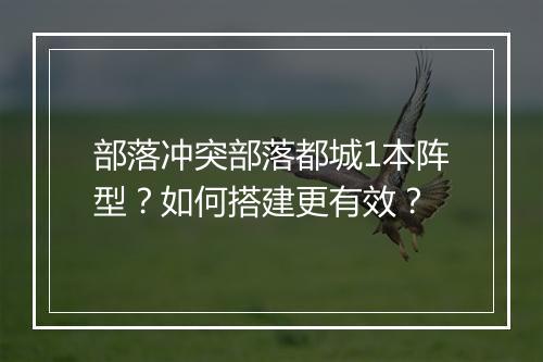 部落冲突部落都城1本阵型？如何搭建更有效？