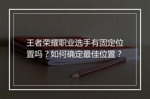 王者荣耀职业选手有固定位置吗？如何确定最佳位置？