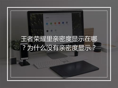王者荣耀里亲密度显示在哪？为什么没有亲密度显示？