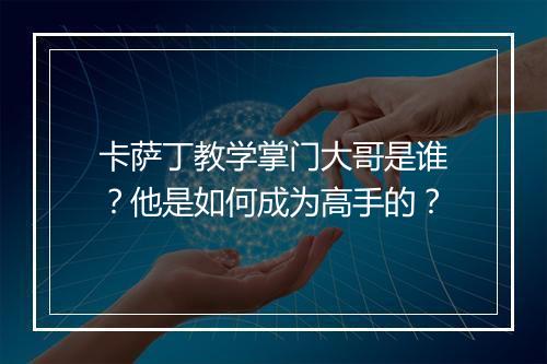 卡萨丁教学掌门大哥是谁？他是如何成为高手的？