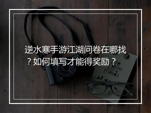 逆水寒手游江湖问卷在哪找？如何填写才能得奖励？