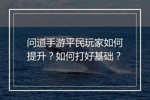 问道手游平民玩家如何提升？如何打好基础？