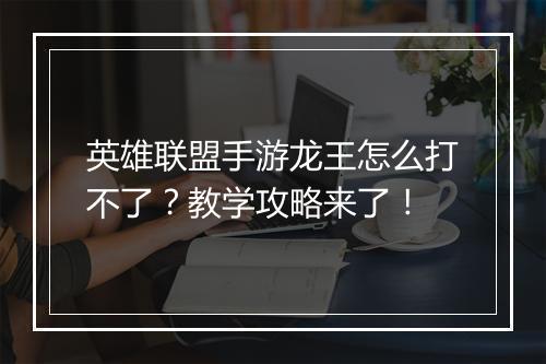 英雄联盟手游龙王怎么打不了？教学攻略来了！