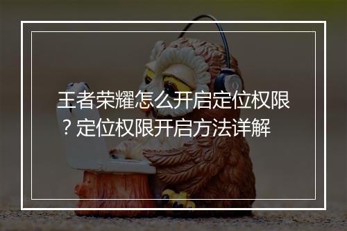 王者荣耀怎么开启定位权限？定位权限开启方法详解