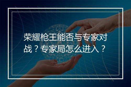 荣耀枪王能否与专家对战？专家局怎么进入？