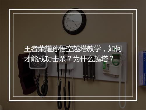 王者荣耀孙悟空越塔教学，如何才能成功击杀？为什么越塔？