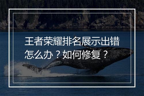 王者荣耀排名展示出错怎么办？如何修复？