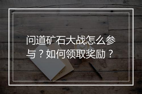 问道矿石大战怎么参与？如何领取奖励？
