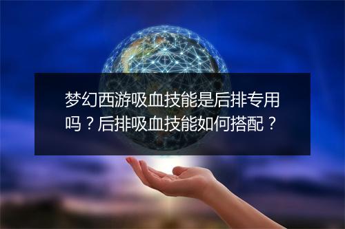 梦幻西游吸血技能是后排专用吗？后排吸血技能如何搭配？