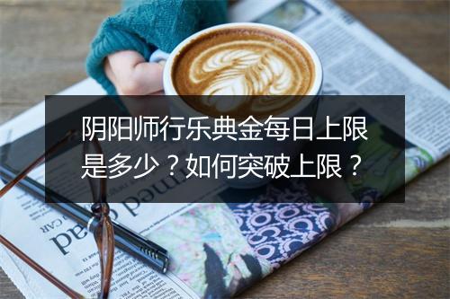 阴阳师行乐典金每日上限是多少？如何突破上限？