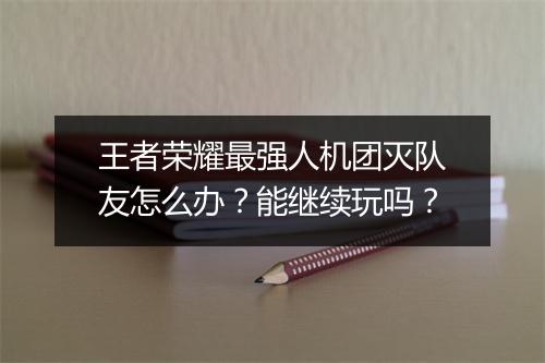 王者荣耀最强人机团灭队友怎么办？能继续玩吗？
