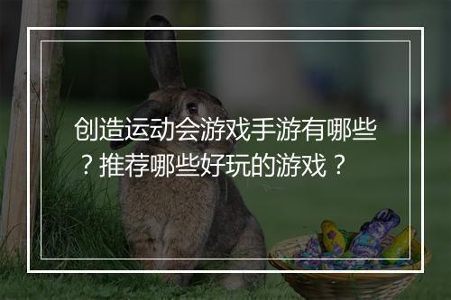 创造运动会游戏手游有哪些？推荐哪些好玩的游戏？