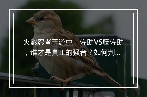 火影忍者手游中，佐助VS鹰佐助，谁才是真正的强者？如何判断？