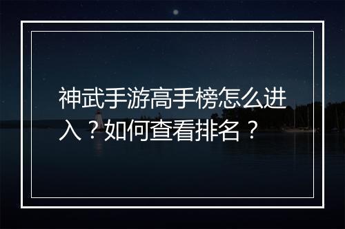 神武手游高手榜怎么进入？如何查看排名？