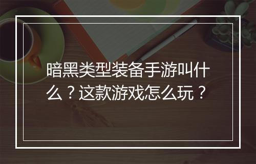暗黑类型装备手游叫什么？这款游戏怎么玩？