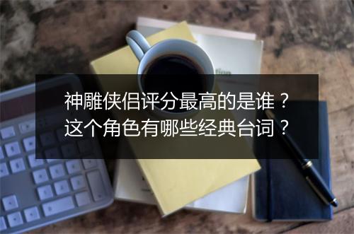 神雕侠侣评分最高的是谁？这个角色有哪些经典台词？