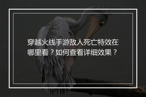 穿越火线手游敌人死亡特效在哪里看？如何查看详细效果？