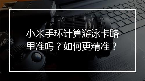 小米手环计算游泳卡路里准吗？如何更精准？