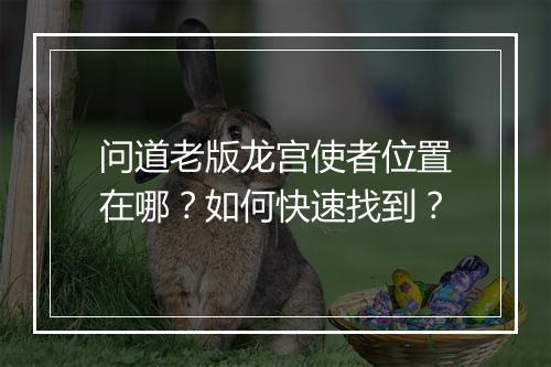 问道老版龙宫使者位置在哪？如何快速找到？