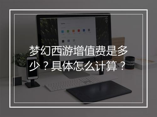梦幻西游增值费是多少？具体怎么计算？