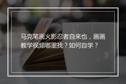 马克笔画火影忍者自来也，画画教学视频哪里找？如何自学？
