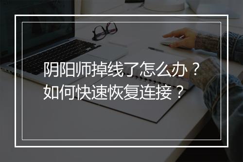 阴阳师掉线了怎么办?如何快速恢复连接?