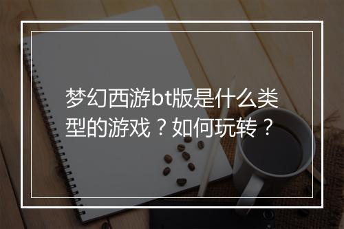 梦幻西游bt版是什么类型的游戏？如何玩转？