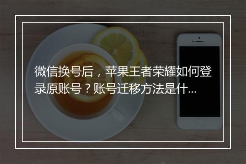 微信换号后，苹果王者荣耀如何登录原账号？账号迁移方法是什么？