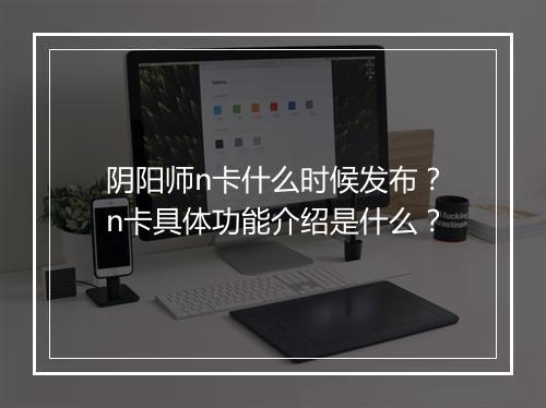 阴阳师n卡什么时候发布？n卡具体功能介绍是什么？