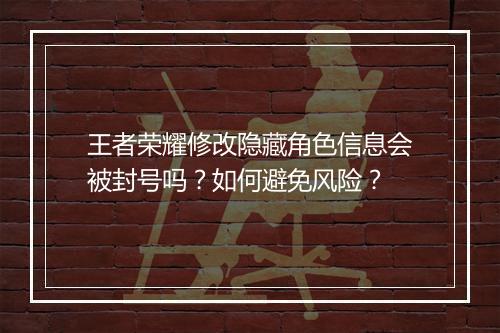 王者荣耀修改隐藏角色信息会被封号吗？如何避免风险？