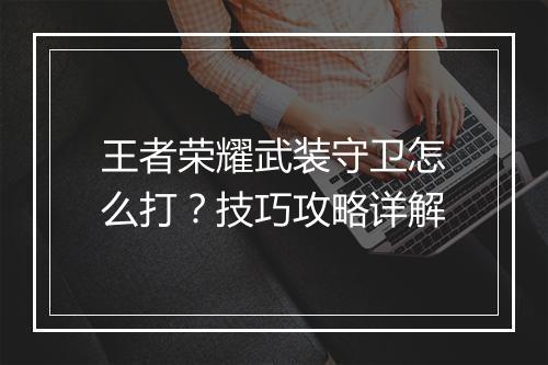 王者荣耀武装守卫怎么打？技巧攻略详解